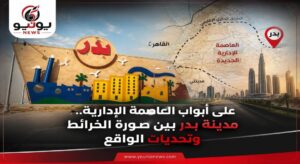 “على أبواب العاصمة الإدارية.. مدينة بدر بين صورة الخرائط وتحديات الواقع”