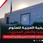 «الأكاديمية العربية للعلوم والتكنولوجيا والنقل البحري».. صرح علمي يقود مستقبل الاقتصاد المصري والتنمية المستدامة