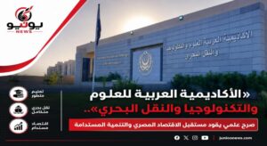 «الأكاديمية العربية للعلوم والتكنولوجيا والنقل البحري».. صرح علمي يقود مستقبل الاقتصاد المصري والتنمية المستدامة