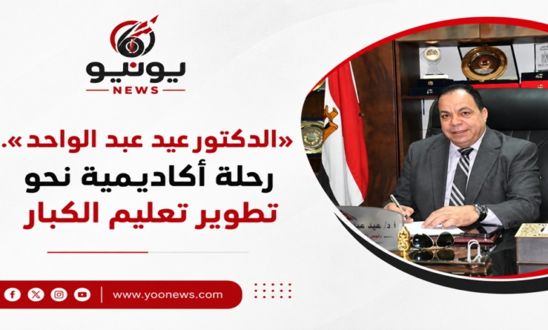 «الدكتور عيد عبد الواحد».. رحلة أكاديمية نحو تطوير تعليم الكبار
