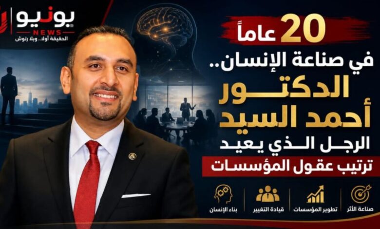 «20 عامًا في صناعة الإنسان.. الدكتور أحمد السيد الرجل الذي يعيد ترتيب عقول المؤسسات»