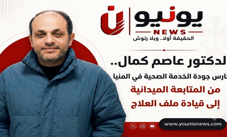 «من المتابعة الميدانية إلى قيادة ملف العلاج.. الدكتور عاصم كمال حارس جودة الخدمة الصحية في المنيا»