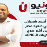 «أحمد شعبان.. من شاب في صعيد مصر إلى مؤسس أكبر صرح مصري لصناعة ماكينات الـCNC»