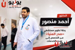 الدكتور أحمد منصور.. رحلة تطوير مستشفى «صدر المنيا» من التخصص إلى تعدد الخدمات